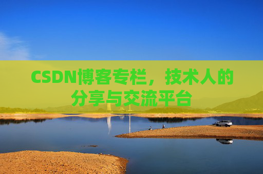 CSDN博客专栏，技术人的分享与交流平台